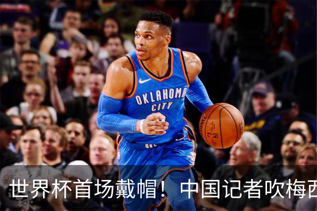世界杯首场戴帽！中国记者吹梅西：他是传奇，他是神，他是梅西！