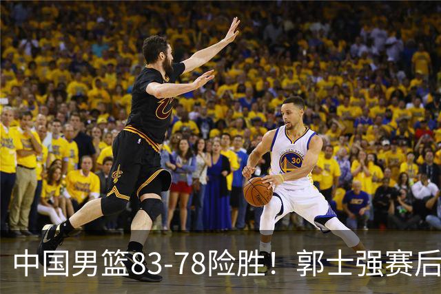 中国男篮83-78险胜！郭士强赛后罕见点名胡明轩，3投0中问题暴露