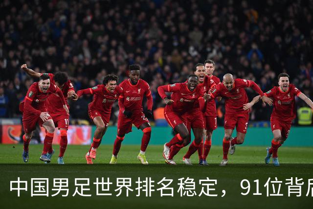 中国男足世界排名稳定，91位背后的挑战与希望