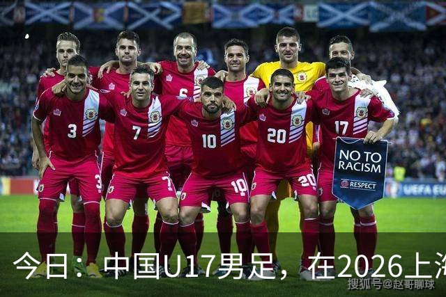 今日：中国U17男足，在2026上海明日之星冠军杯上