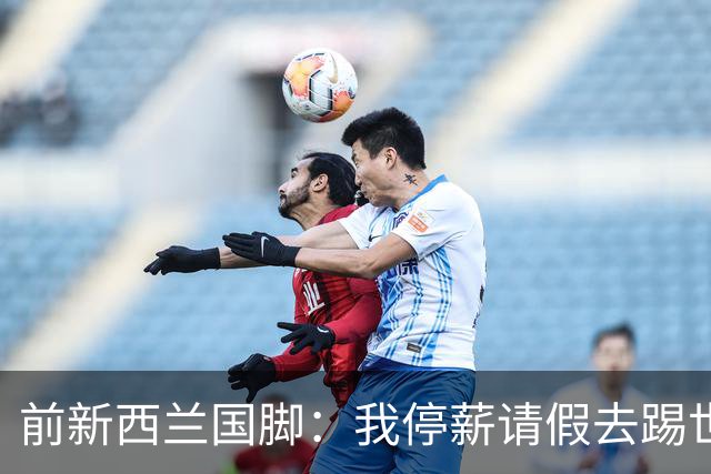 前新西兰国脚：我停薪请假去踢世界杯，同事看新闻才知道我是国脚