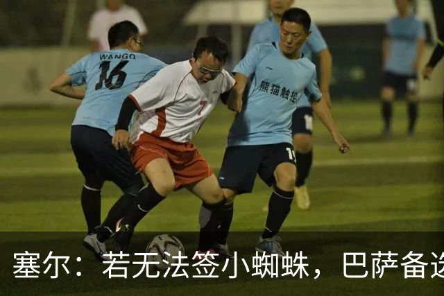 塞尔：若无法签小蜘蛛，巴萨备选有克鲁皮、佩德罗和帕夫利季斯