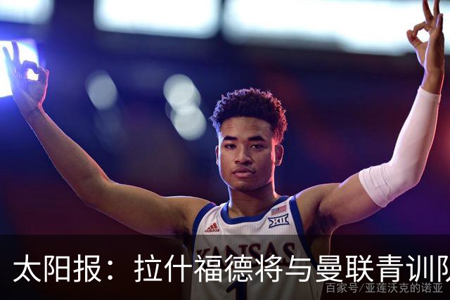 太阳报：拉什福德将与曼联青训队友图安泽贝交手，两人是小学同学