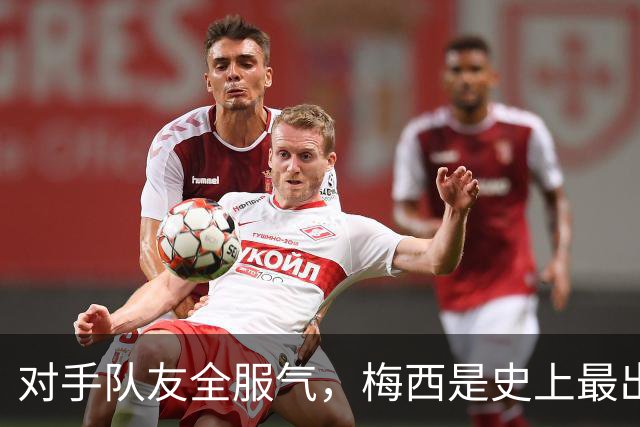对手队友全服气，梅西是史上最出色！