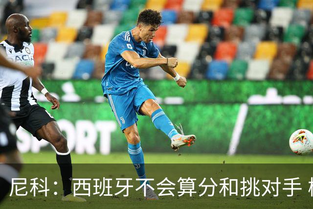 尼科：西班牙不会算分和挑对手 梅西的表现并不令我意外