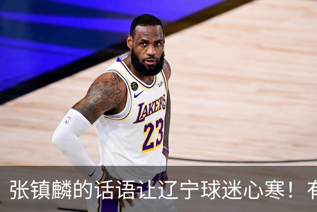 张镇麟的话语让辽宁球迷心寒！有些事不能说得太直白