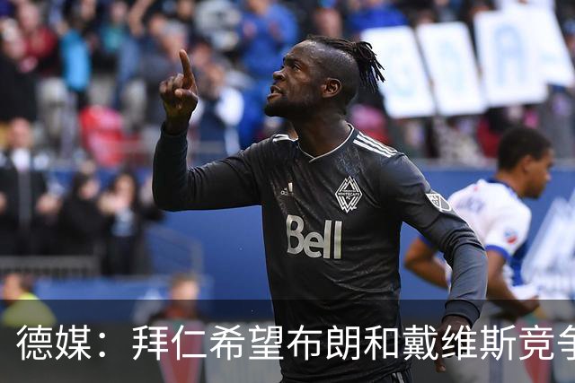 德媒：拜仁希望布朗和戴维斯竞争上岗，收到极高报价才考虑卖后者