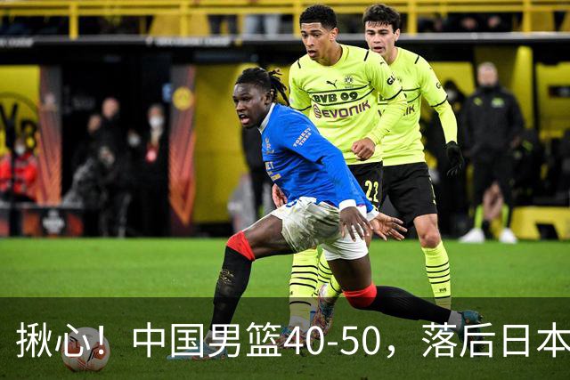揪心！中国男篮40-50，落后日本男篮十分，老叔用人换人引争议！