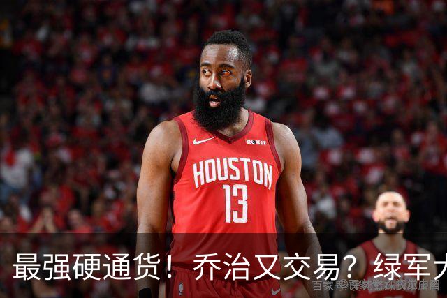 最强硬通货！乔治又交易？绿军大操盘！值得吗？