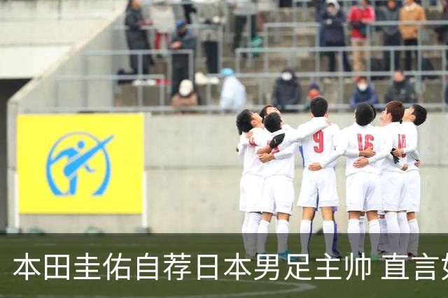 本田圭佑自荐日本男足主帅 直言如果输掉亚洲杯就下课