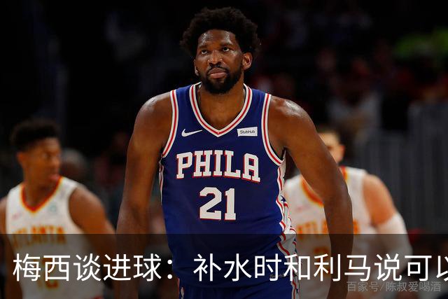 梅西谈进球：补水时和利马说可以试着那么传，他传了个绝妙的球