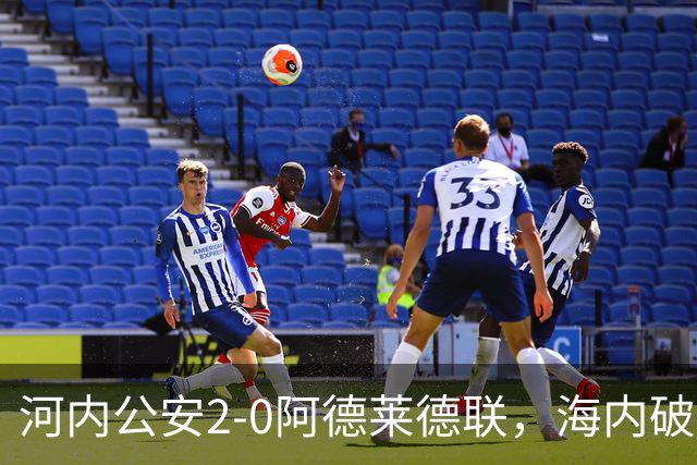 河内公安2-0阿德莱德联，海内破门，佩雷亚锁定胜局
