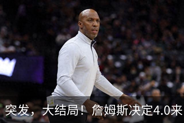 突发，大结局！詹姆斯决定4.0来了，这简直无敌了