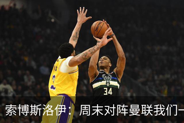 索博斯洛伊：周末对阵曼联我们一定要进球