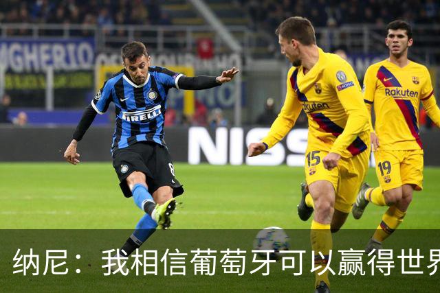 纳尼：我相信葡萄牙可以赢得世界杯 会有很多人希望看到C罗捧杯