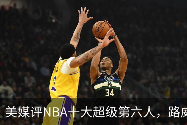 美媒评NBA十大超级第六人，路威第4，克劳福德进前3，第1无悬念