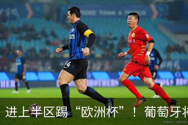 进上半区踢“欧洲杯”！葡萄牙将战克罗地亚 C罗魔笛再相遇