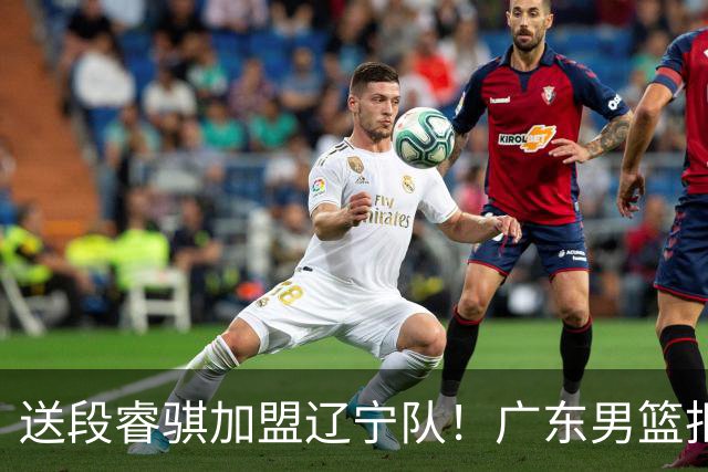 送段睿骐加盟辽宁队！广东男篮拒绝补强后卫线，留钱来签回徐昕？