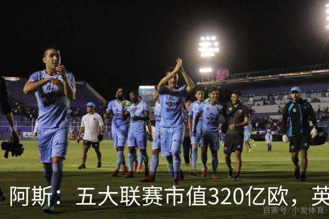 阿斯：五大联赛市值320亿欧，英超独占近40%