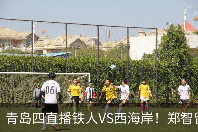 青岛四直播铁人VS西海岸！郑智留下3分支持辽足发展，李金羽不握手 徐正源补上