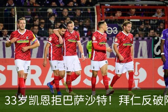 33岁凯恩拒巴萨沙特！拜仁反破降薪惯例，2500万顶薪留住真爱