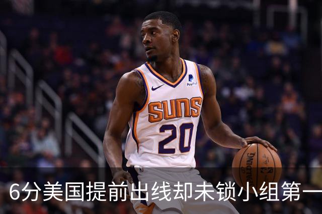 6分美国提前出线却未锁小组第一 极端情况下有可能第三
