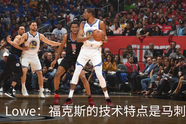 Lowe：福克斯的技术特点是马刺需要的 但他要用表现守住上场时间