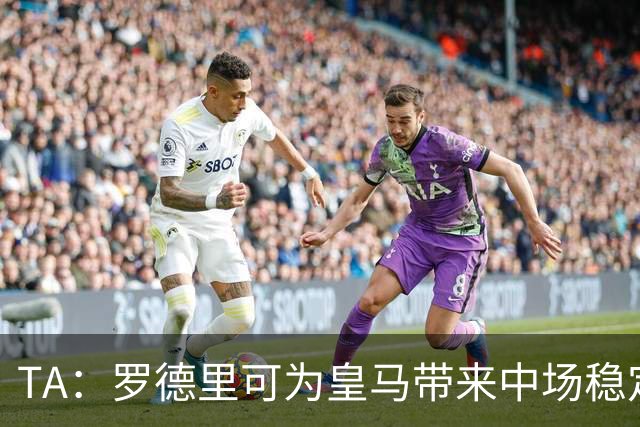 TA：罗德里可为皇马带来中场稳定性，真正填补克罗斯离队空缺